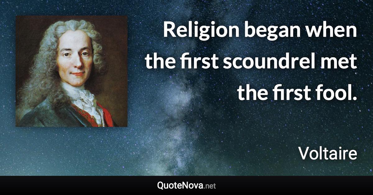 Religion began when the first scoundrel met the first fool. - Voltaire quote