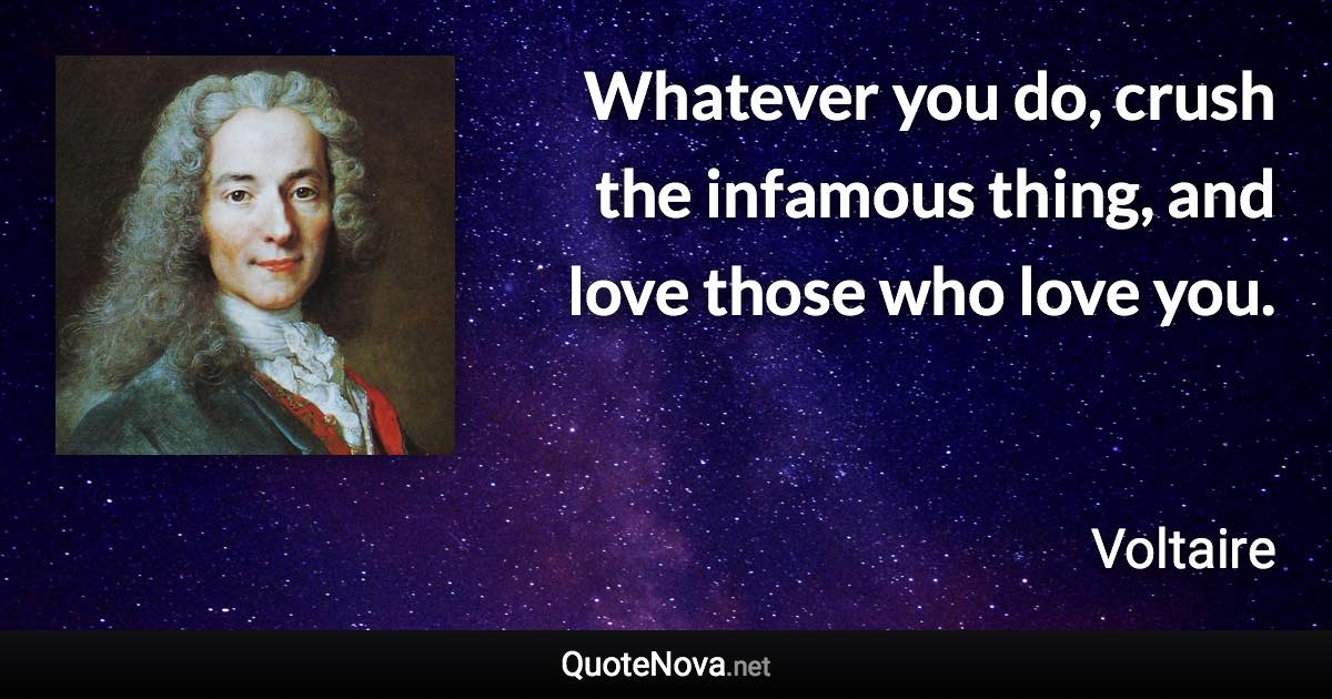 Whatever you do, crush the infamous thing, and love those who love you. - Voltaire quote