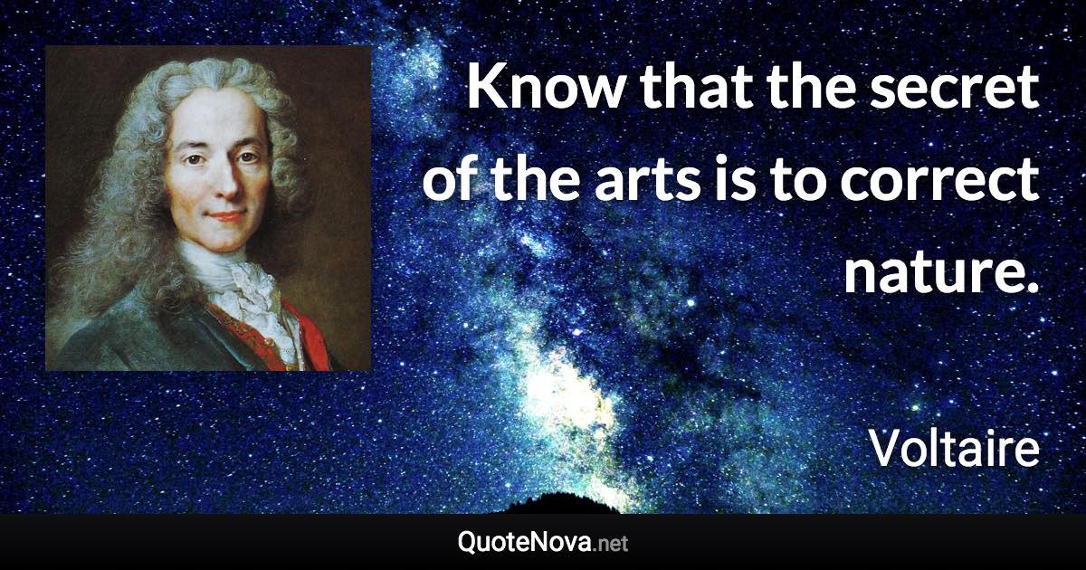 Know that the secret of the arts is to correct nature. - Voltaire quote