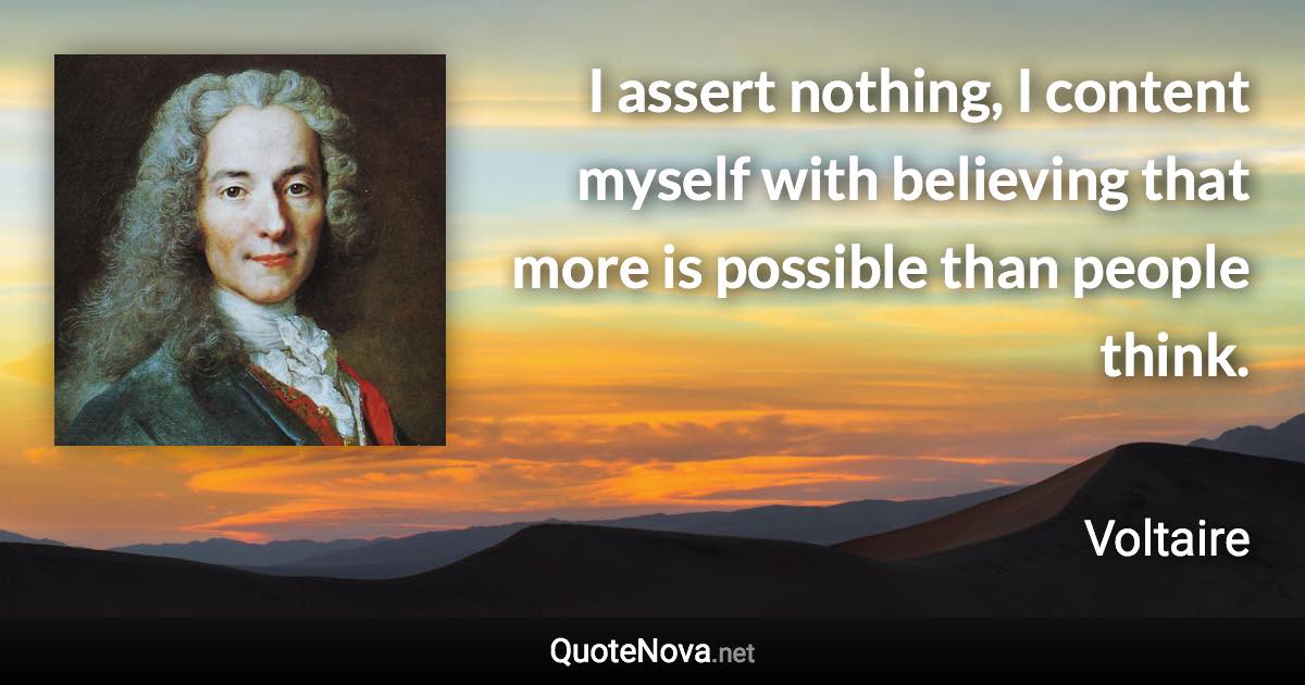 I assert nothing, I content myself with believing that more is possible than people think. - Voltaire quote