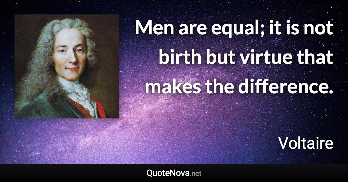 Men are equal; it is not birth but virtue that makes the difference. - Voltaire quote