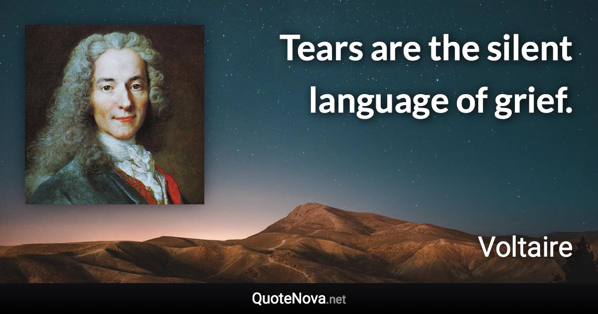 Tears are the silent language of grief. - Voltaire quote