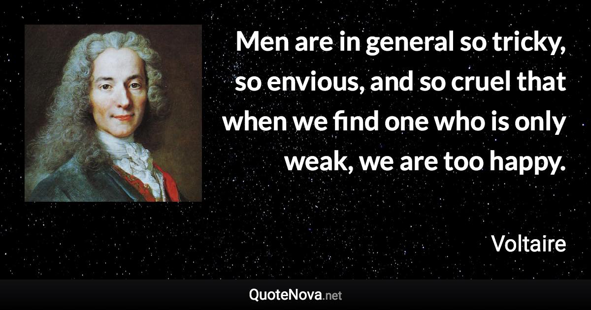 Men are in general so tricky, so envious, and so cruel that when we find one who is only weak, we are too happy. - Voltaire quote