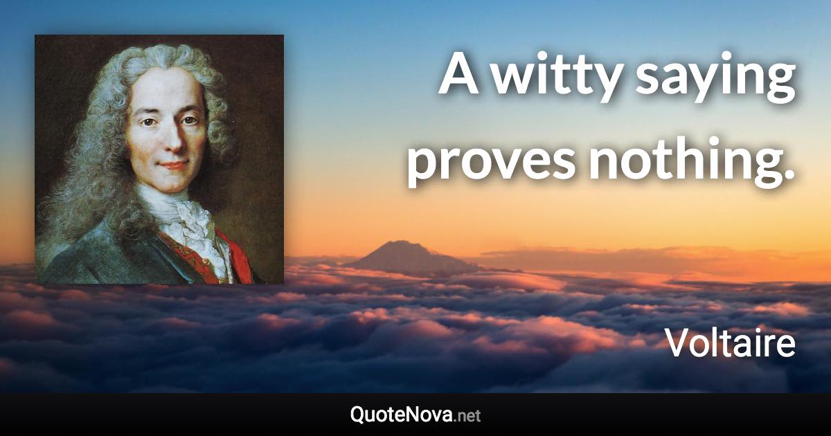 A witty saying proves nothing. - Voltaire quote