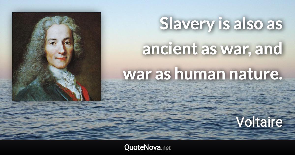 Slavery is also as ancient as war, and war as human nature. - Voltaire quote