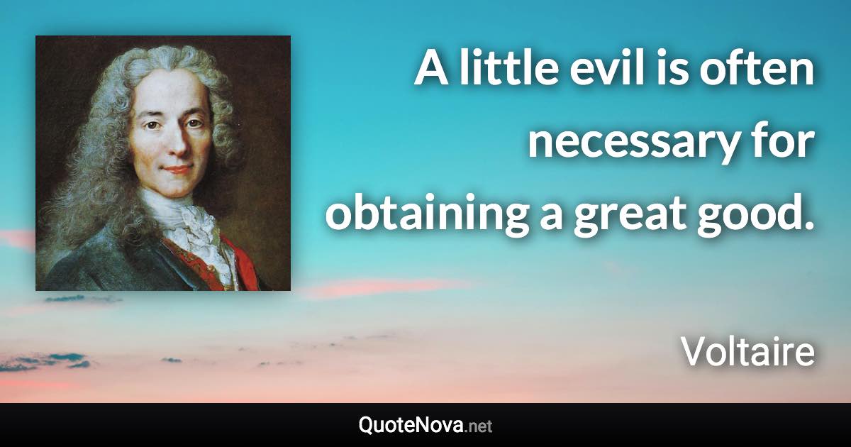 A little evil is often necessary for obtaining a great good. - Voltaire quote