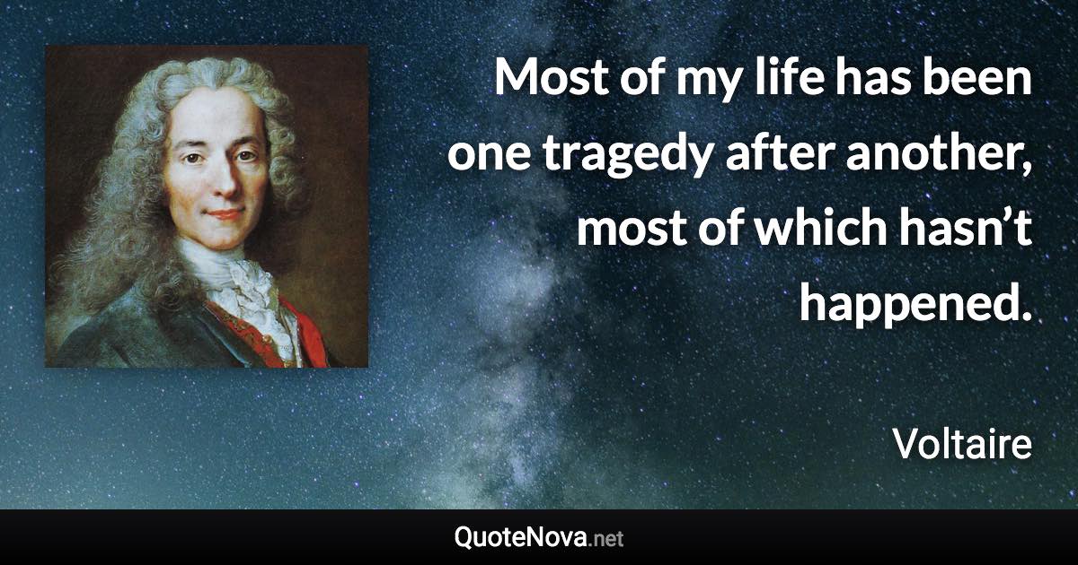 Most of my life has been one tragedy after another, most of which hasn’t happened. - Voltaire quote