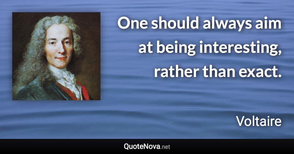 One should always aim at being interesting, rather than exact. - Voltaire quote