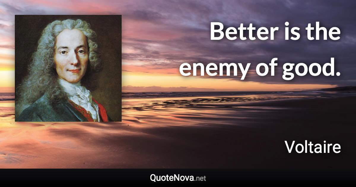 Better is the enemy of good. - Voltaire quote