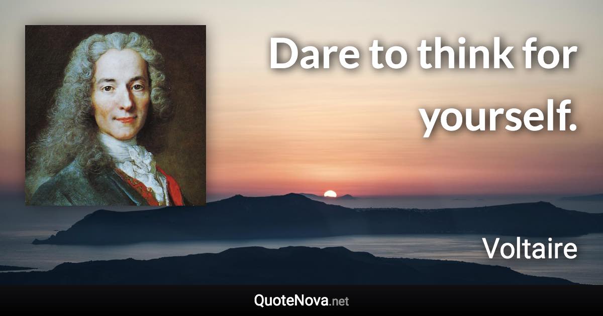 Dare to think for yourself. - Voltaire quote