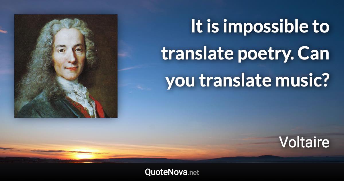 It is impossible to translate poetry. Can you translate music? - Voltaire quote