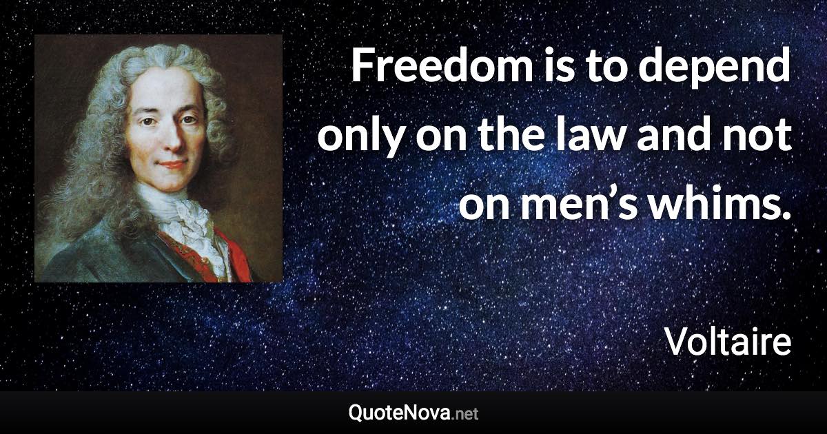 Freedom is to depend only on the law and not on men’s whims. - Voltaire quote