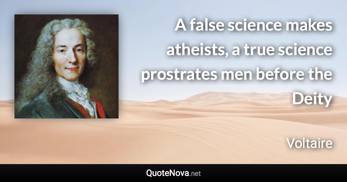 A false science makes atheists, a true science prostrates men before the Deity - Voltaire quote