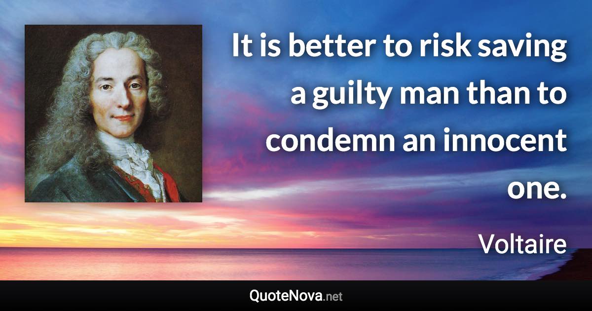 It is better to risk saving a guilty man than to condemn an innocent one. - Voltaire quote