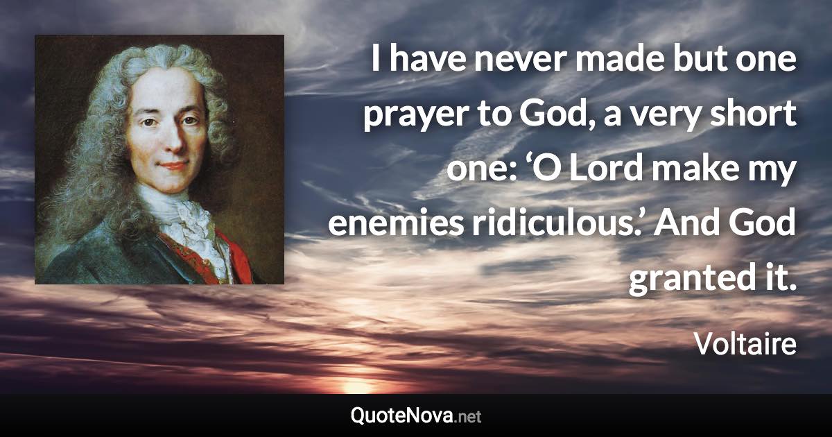 I have never made but one prayer to God, a very short one: ‘O Lord make my enemies ridiculous.’ And God granted it. - Voltaire quote