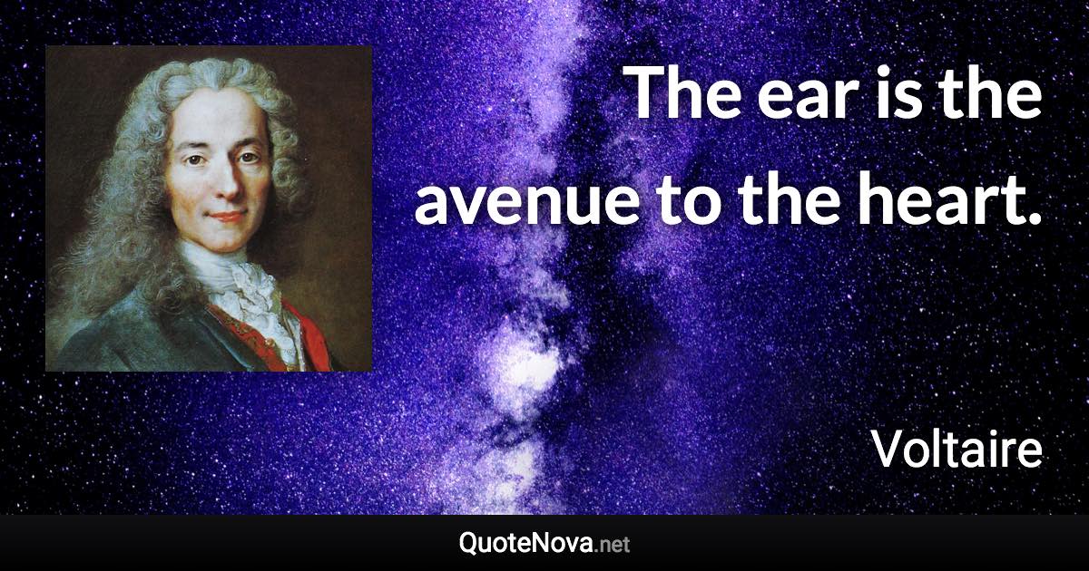 The ear is the avenue to the heart. - Voltaire quote