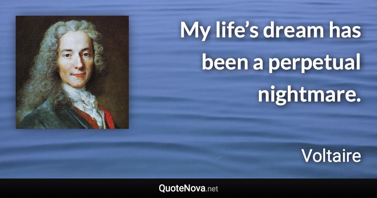 My life’s dream has been a perpetual nightmare. - Voltaire quote