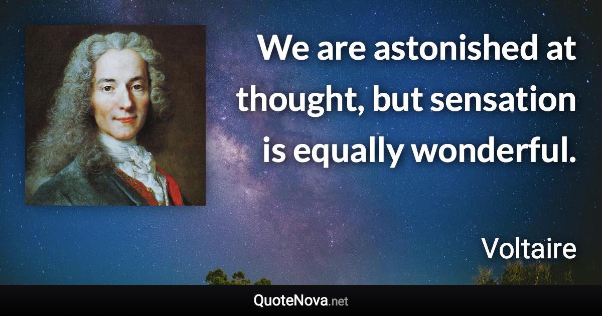 We are astonished at thought, but sensation is equally wonderful. - Voltaire quote