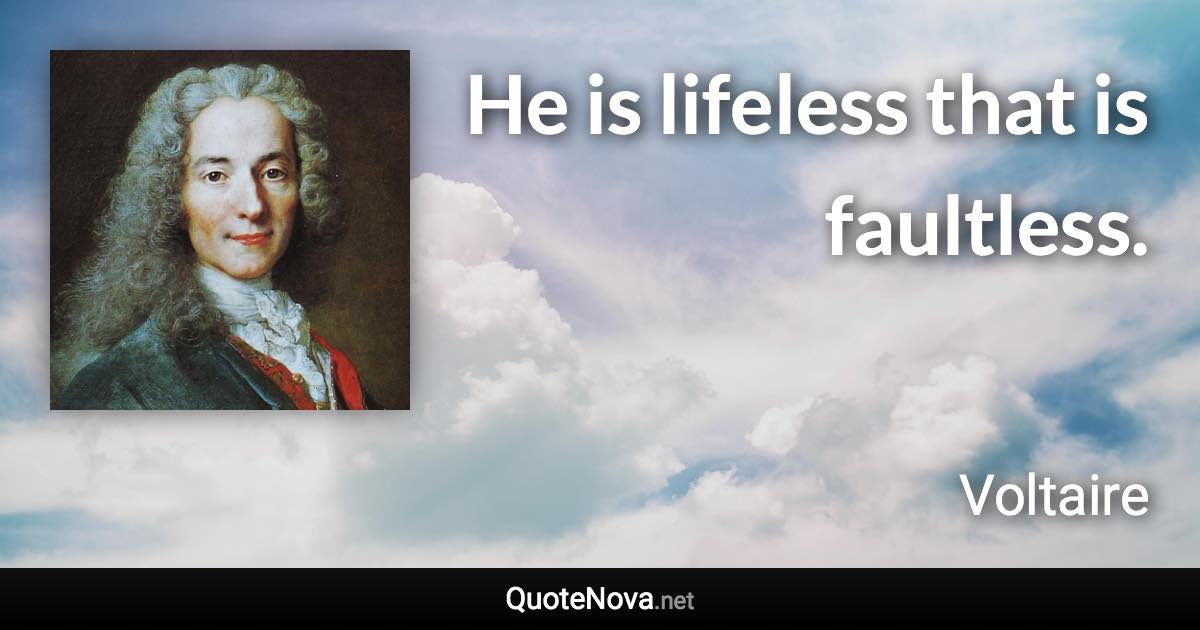 He is lifeless that is faultless. - Voltaire quote