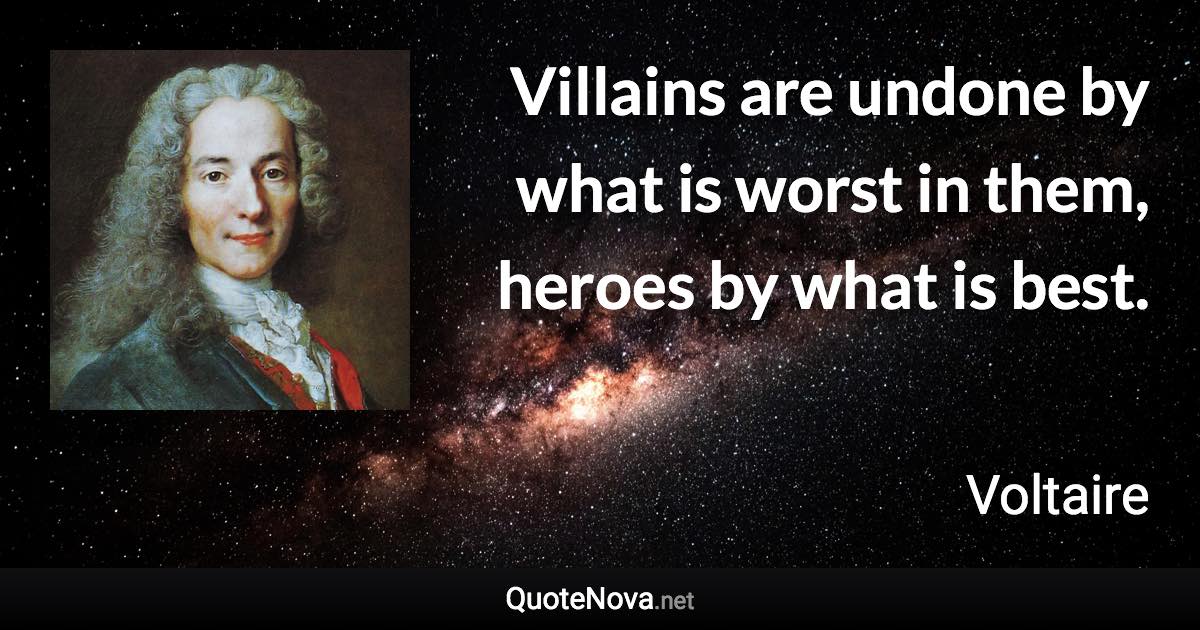 Villains are undone by what is worst in them, heroes by what is best. - Voltaire quote