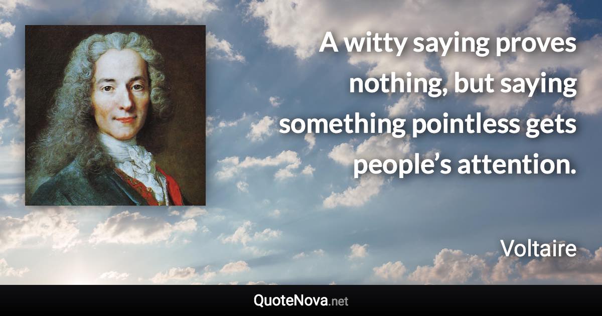 A witty saying proves nothing, but saying something pointless gets people’s attention. - Voltaire quote