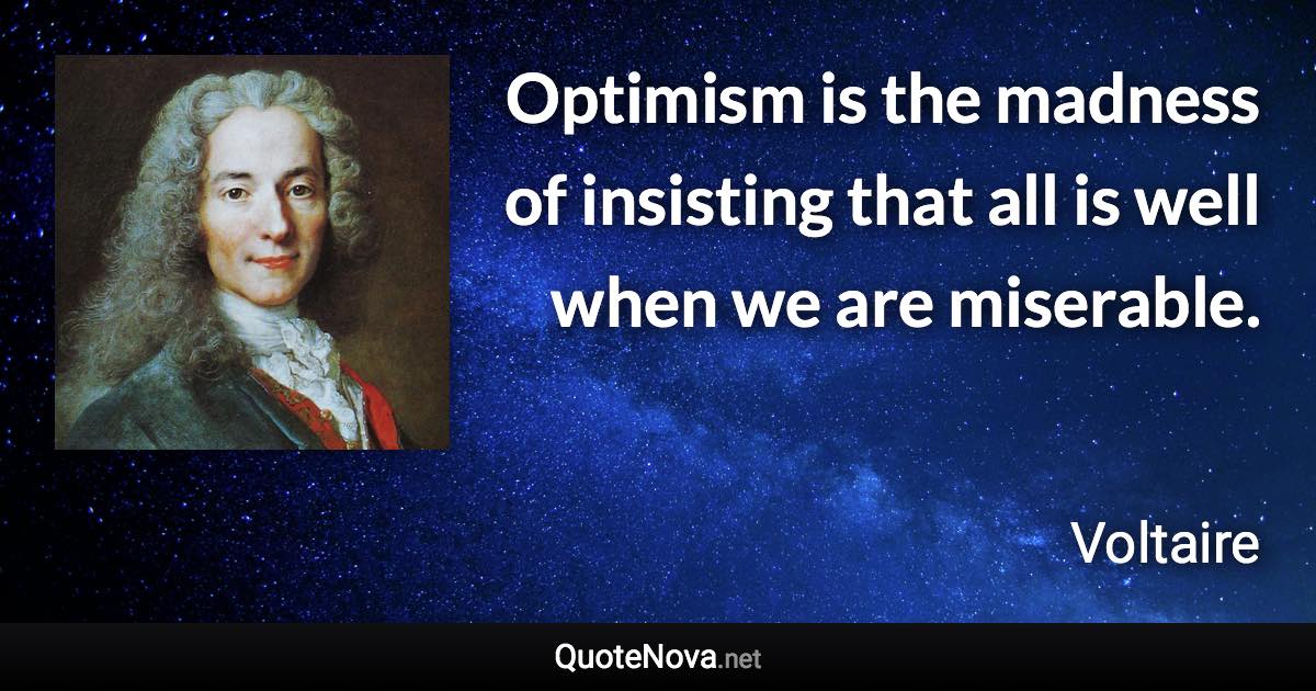 Optimism is the madness of insisting that all is well when we are miserable. - Voltaire quote