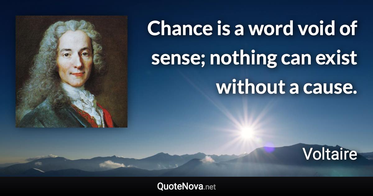 Chance is a word void of sense; nothing can exist without a cause. - Voltaire quote