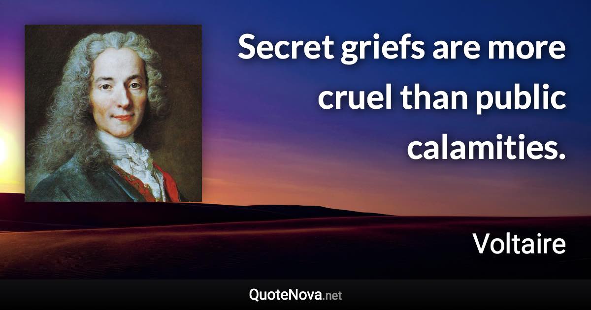 Secret griefs are more cruel than public calamities. - Voltaire quote