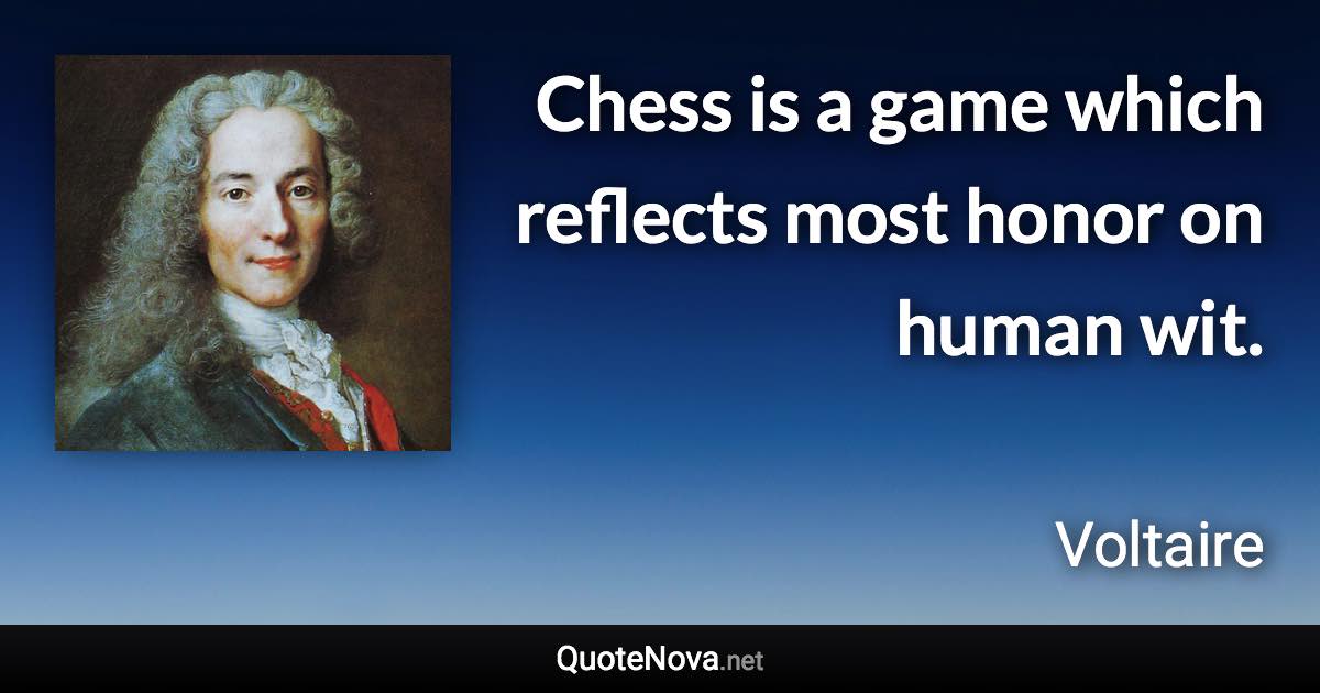 Chess is a game which reflects most honor on human wit. - Voltaire quote