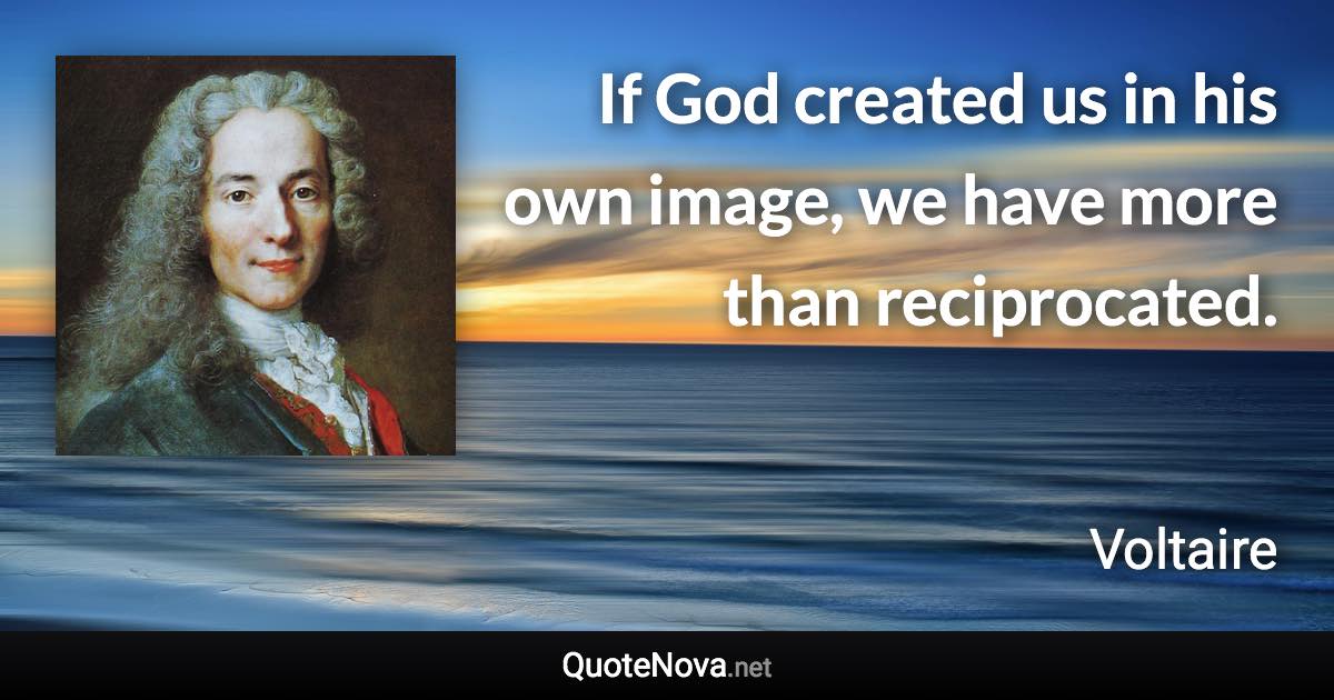 If God created us in his own image, we have more than reciprocated. - Voltaire quote