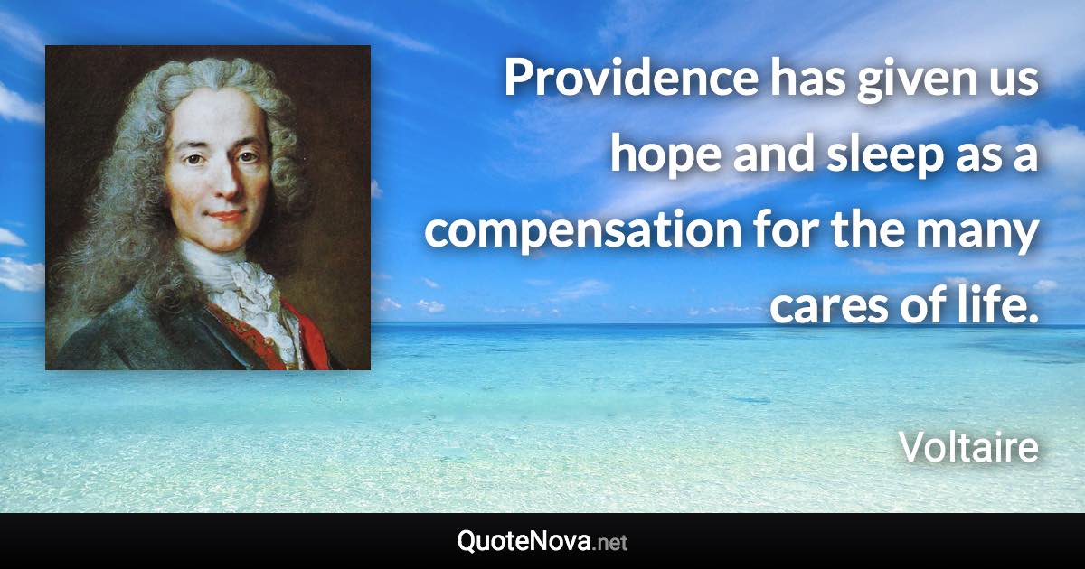 Providence has given us hope and sleep as a compensation for the many cares of life. - Voltaire quote