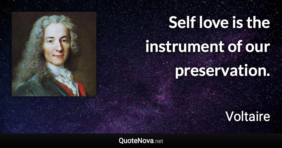 Self love is the instrument of our preservation. - Voltaire quote