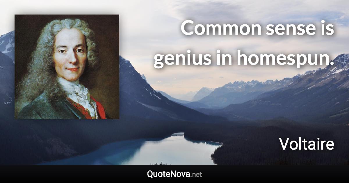 Common sense is genius in homespun. - Voltaire quote