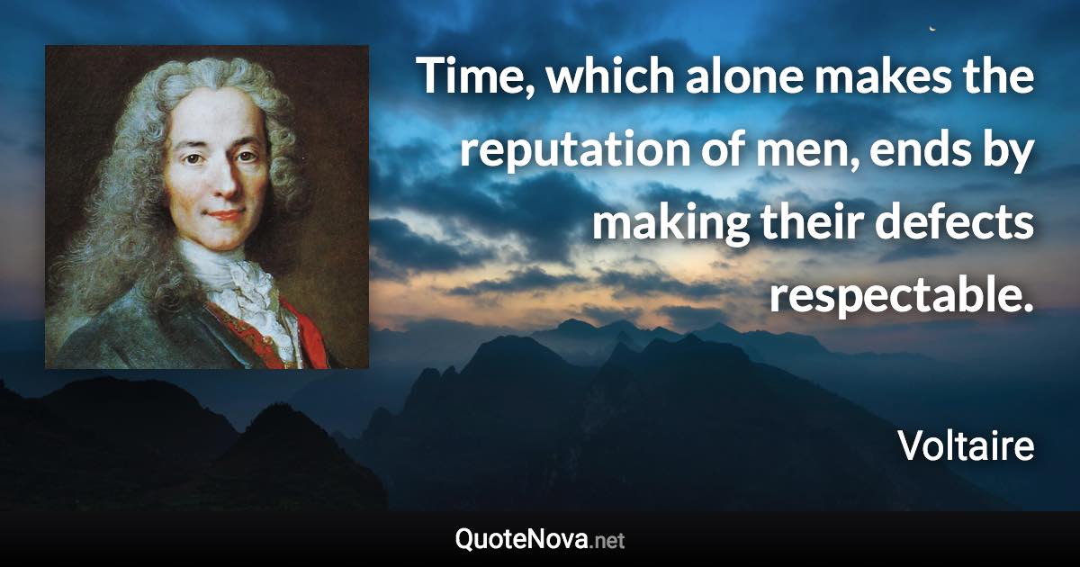 Time, which alone makes the reputation of men, ends by making their defects respectable. - Voltaire quote