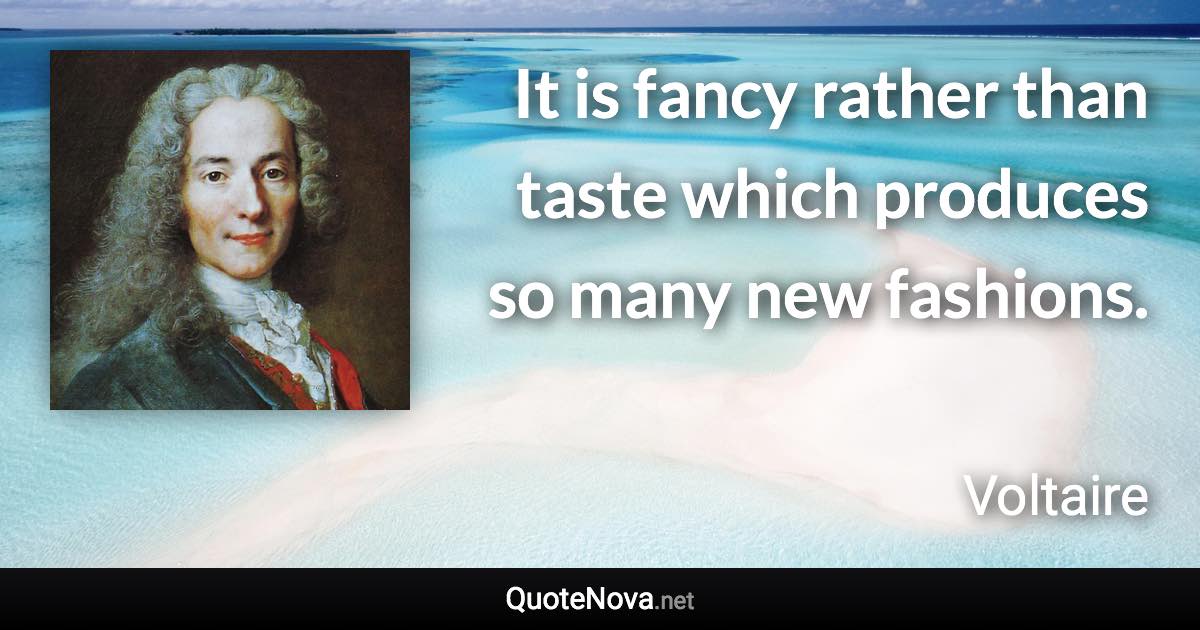 It is fancy rather than taste which produces so many new fashions. - Voltaire quote