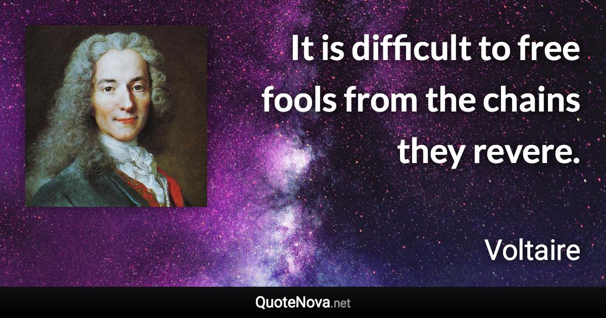 It is difficult to free fools from the chains they revere. - Voltaire quote