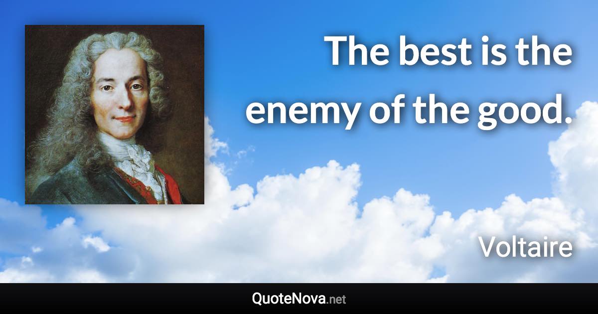 The best is the enemy of the good. - Voltaire quote