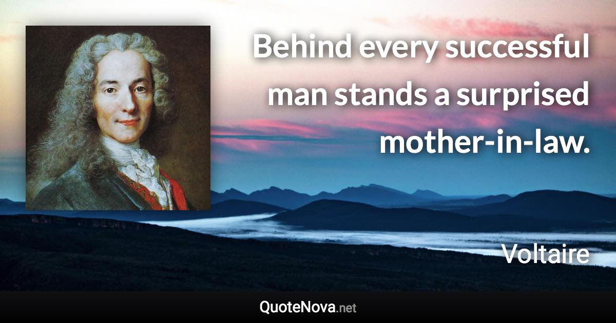 Behind every successful man stands a surprised mother-in-law. - Voltaire quote