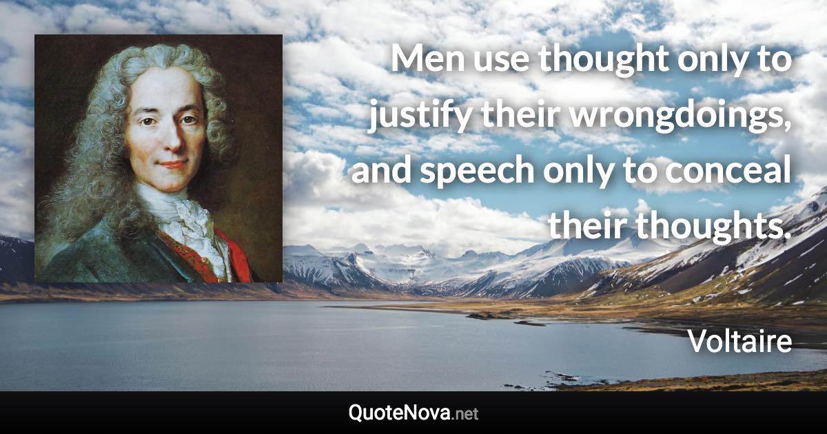 Men use thought only to justify their wrongdoings, and speech only to conceal their thoughts. - Voltaire quote