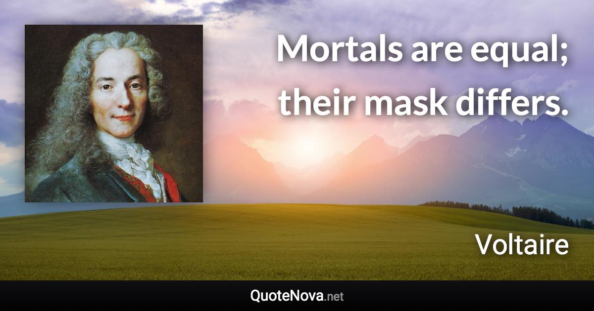 Mortals are equal; their mask differs. - Voltaire quote