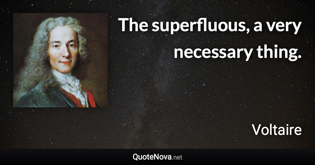 The superfluous, a very necessary thing. - Voltaire quote