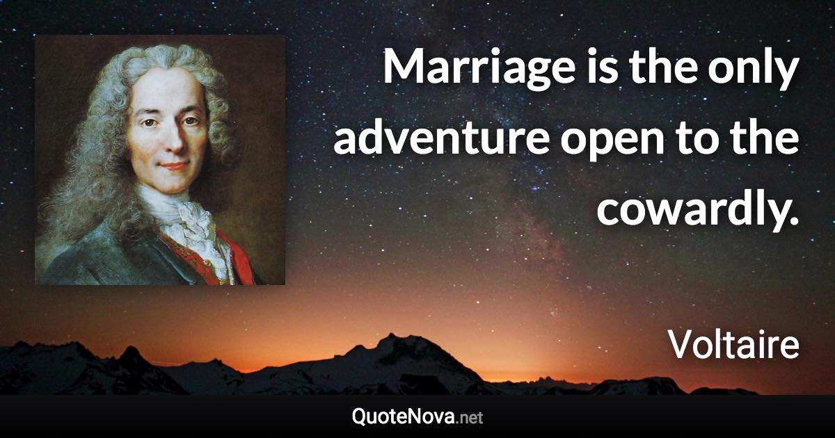 Marriage is the only adventure open to the cowardly. - Voltaire quote