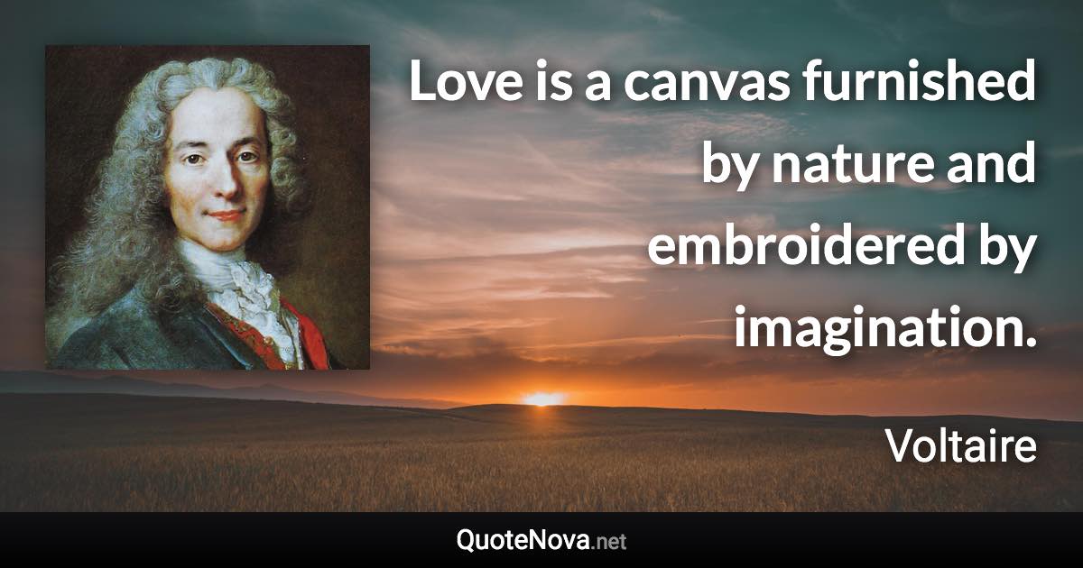 Love is a canvas furnished by nature and embroidered by imagination. - Voltaire quote