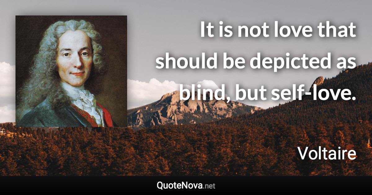 It is not love that should be depicted as blind, but self-love. - Voltaire quote