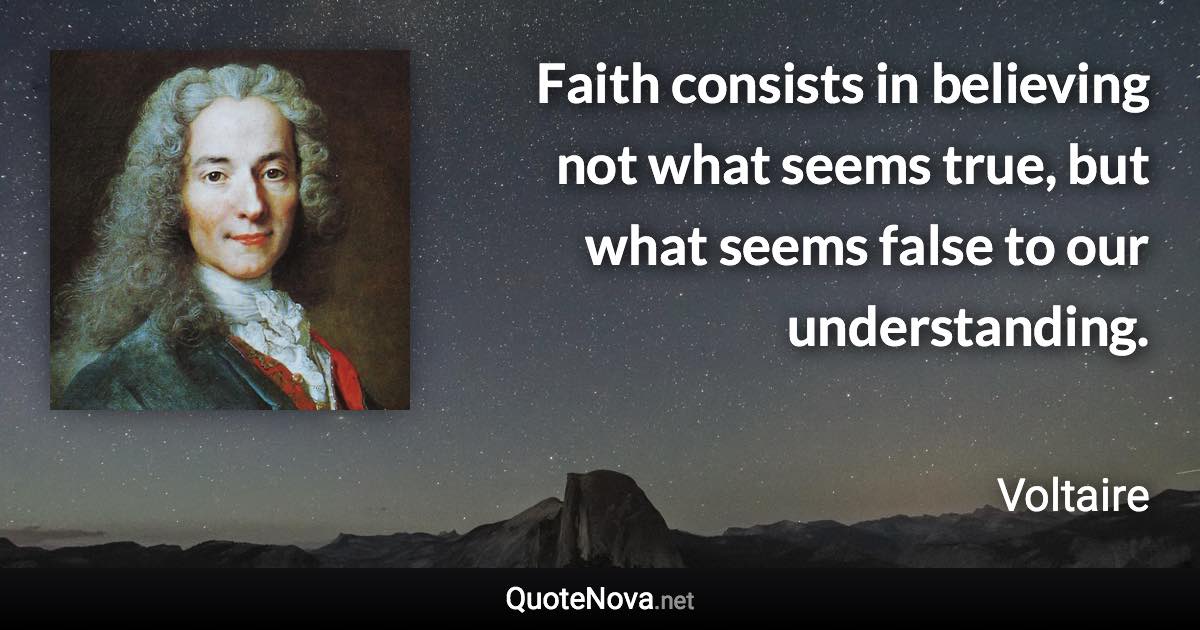 Faith consists in believing not what seems true, but what seems false to our understanding. - Voltaire quote