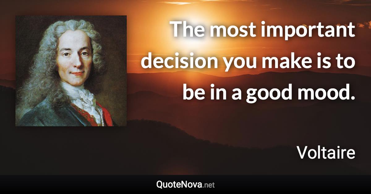 The most important decision you make is to be in a good mood. - Voltaire quote