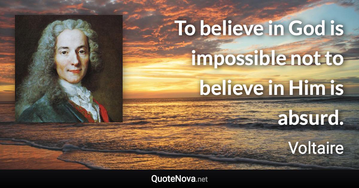 To believe in God is impossible not to believe in Him is absurd. - Voltaire quote