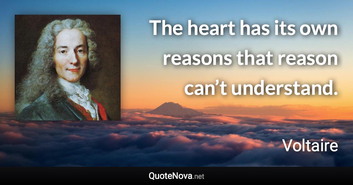 The heart has its own reasons that reason can’t understand. - Voltaire quote