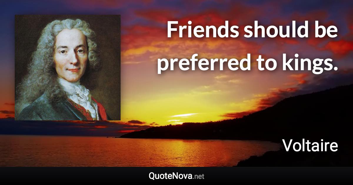 Friends should be preferred to kings. - Voltaire quote