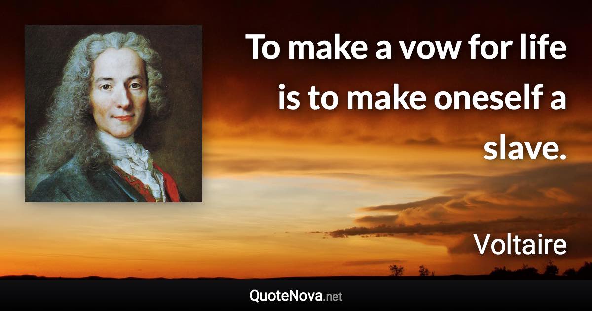 To make a vow for life is to make oneself a slave. - Voltaire quote